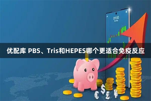 优配库 PBS、Tris和HEPES哪个更适合免疫反应