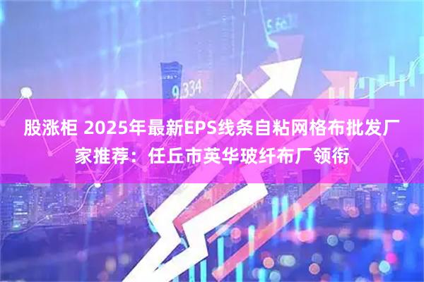 股涨柜 2025年最新EPS线条自粘网格布批发厂家推荐：任丘市英华玻纤布厂领衔