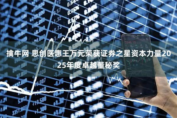 擒牛网 思创医惠王万元荣获证券之星资本力量2025年度卓越董秘奖