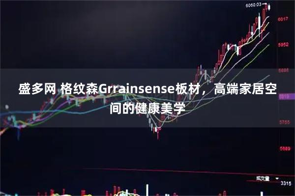 盛多网 格纹森Grrainsense板材，高端家居空间的健康美学